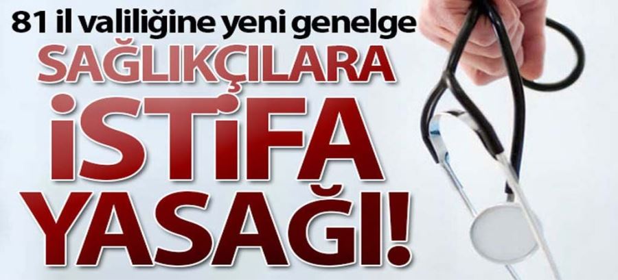 81 İL VALİLİĞİNE YENİ GENELGE: SAĞLIKÇILARA İSTİFA YASAĞI