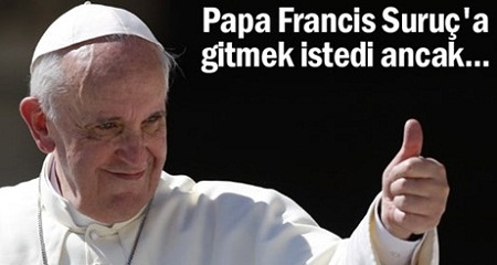 Papa Suruç`a gitmek istedi ancak...